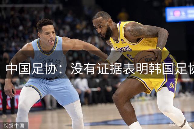 中国足协：没有证据表明韩国足协对中国足协相关人士提供过“不当招待”行为