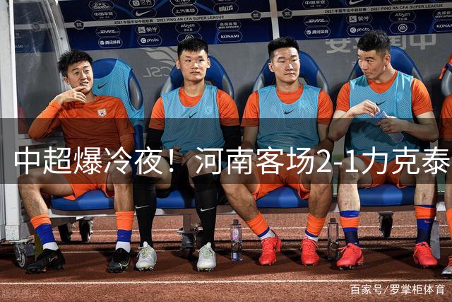 中超爆冷夜！河南客场2-1力克泰山 纳萨里奥独造两球闪耀全场