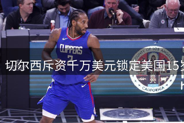 切尔西斥资千万美元锁定美国15岁足球天才