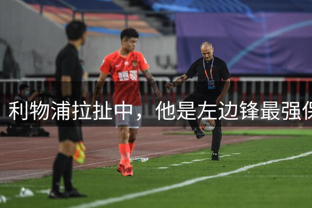利物浦拉扯中，他是左边锋最强保底？