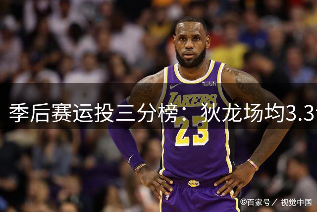 季后赛运投三分榜：狄龙场均3.3记领跑全联盟