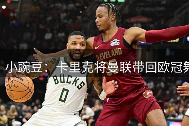 小豌豆：卡里克将曼联带回欧冠舞台，不明白为何有人对他那么苛刻