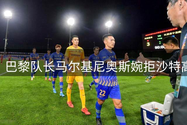 巴黎队长马尔基尼奥斯婉拒沙特高薪坚守大巴黎