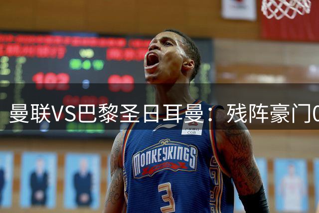曼联VS巴黎圣日耳曼：残阵豪门0-3阴影下，红魔誓取三连胜