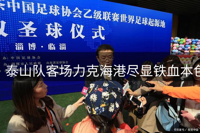 泰山队客场力克海港尽显铁血本色 后防新星一战封神阻止4粒必进球