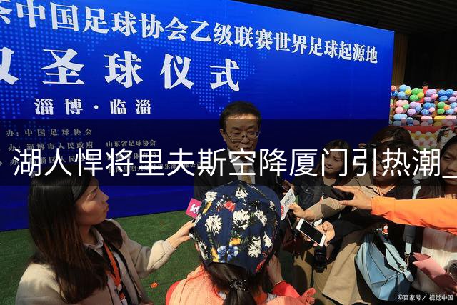 湖人悍将里夫斯空降厦门引热潮 球迷见面会堪比小型全明星赛