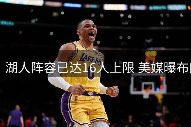 湖人阵容已达16人上限 美媒曝布朗尼或成交易筹码