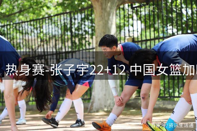 热身赛-张子宇22+12 中国女篮加时惜败西班牙