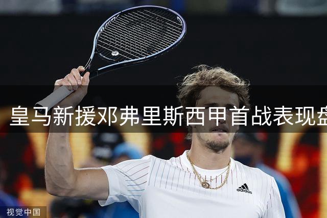 皇马新援邓弗里斯西甲首战表现盘点