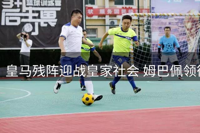 皇马残阵迎战皇家社会 姆巴佩领衔锋线冲击首球