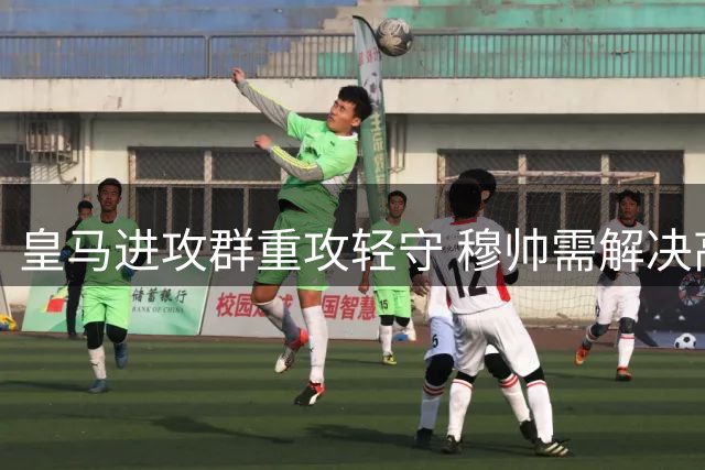 皇马进攻群重攻轻守 穆帅需解决高位逼抢难题