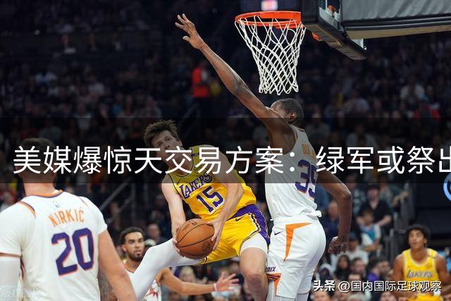 美媒爆惊天交易方案：绿军或祭出乔治+选秀权换勇士当家库里