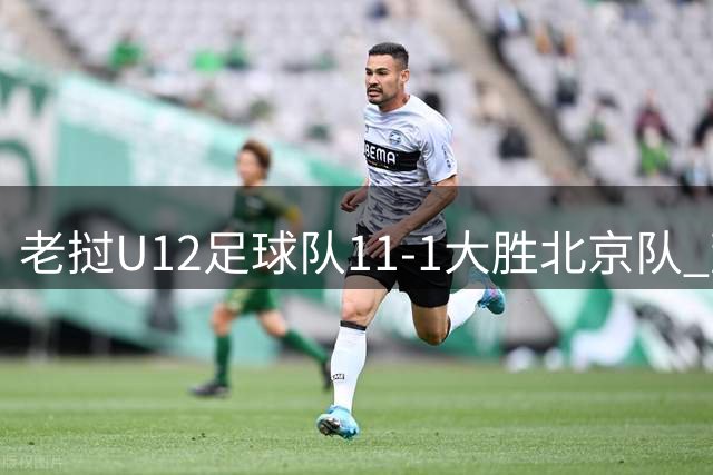 老挝U12足球队11-1大胜北京队 董路：中国足球面临重大挑战