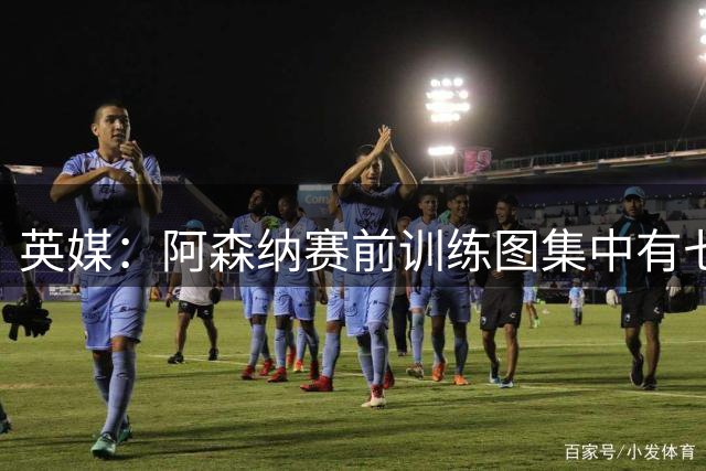 英媒：阿森纳赛前训练图集中有七名球员未现身，吉马良斯因伤缺席
