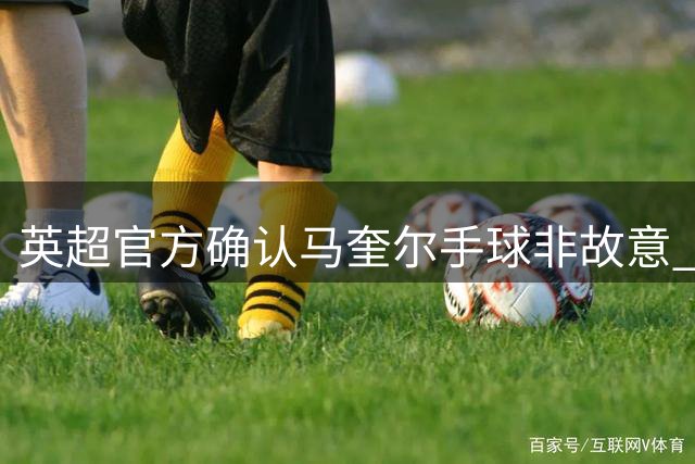 英超官方确认马奎尔手球非故意 对方乌龙球有效