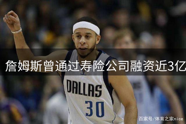 詹姆斯曾通过寿险公司融资近3亿美元 NBA证实交易合法