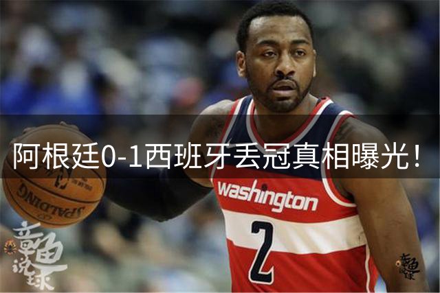 阿根廷0-1西班牙丢冠真相曝光！麦卡老爹硬刚阴谋论，斯卡洛尼一句我不知道直接封神