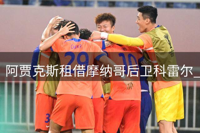 阿贾克斯租借摩纳哥后卫科雷尔 费用200万欧元