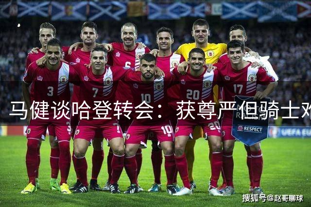 马健谈哈登转会：获尊严但骑士难争冠 阵容短板犹存