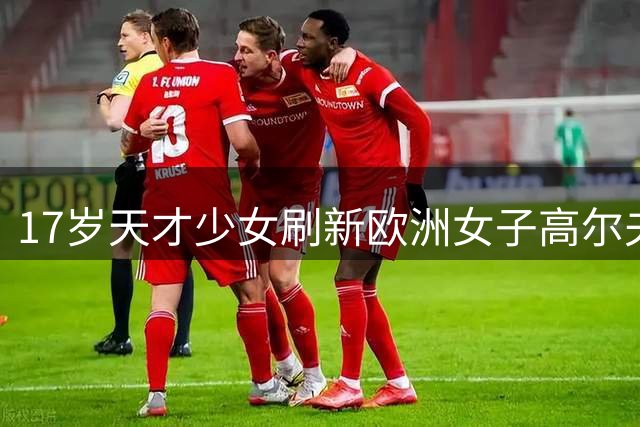 17岁天才少女刷新欧洲女子高尔夫巡回赛纪录